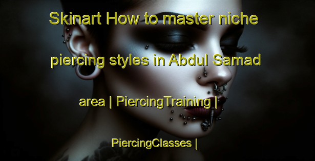 Skinart How to master niche piercing styles in Abdul Samad area | PiercingTraining | PiercingClasses | SkinartTraining-Pakistan